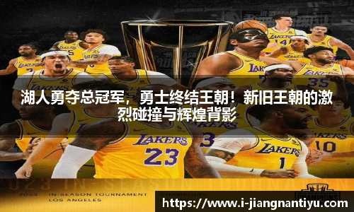 湖人勇夺总冠军，勇士终结王朝！新旧王朝的激烈碰撞与辉煌背影