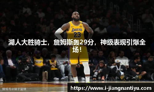 湖人大胜骑士，詹姆斯轰29分，神级表现引爆全场！