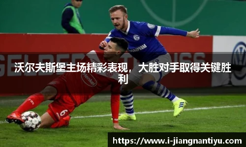 沃尔夫斯堡主场精彩表现，大胜对手取得关键胜利