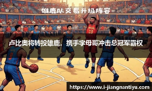 卢比奥将转投雄鹿，携手字母哥冲击总冠军霸权