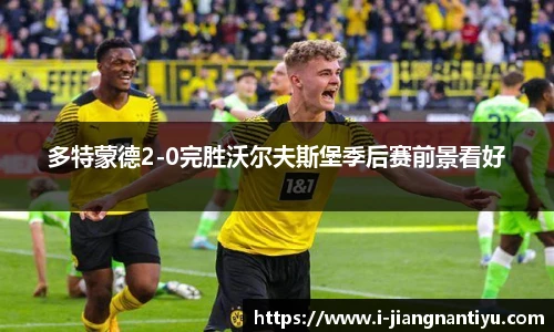 多特蒙德2-0完胜沃尔夫斯堡季后赛前景看好
