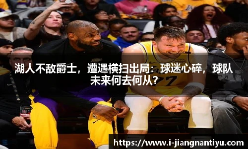 湖人不敌爵士，遭遇横扫出局：球迷心碎，球队未来何去何从？