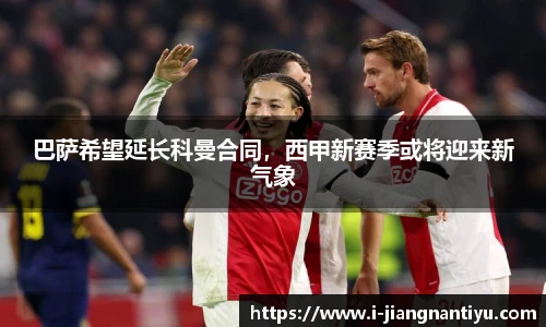 巴萨希望延长科曼合同，西甲新赛季或将迎来新气象