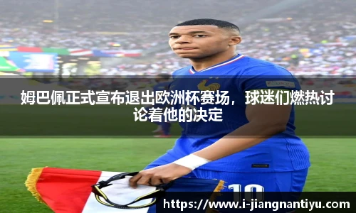 姆巴佩正式宣布退出欧洲杯赛场，球迷们燃热讨论着他的决定