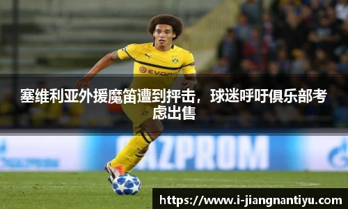 塞维利亚外援魔笛遭到抨击，球迷呼吁俱乐部考虑出售