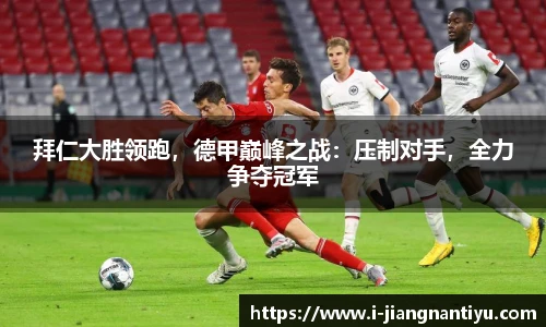 拜仁大胜领跑，德甲巅峰之战：压制对手，全力争夺冠军