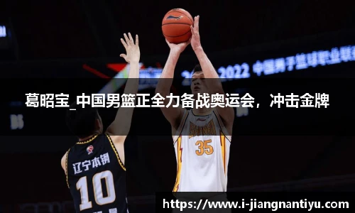 葛昭宝_中国男篮正全力备战奥运会，冲击金牌