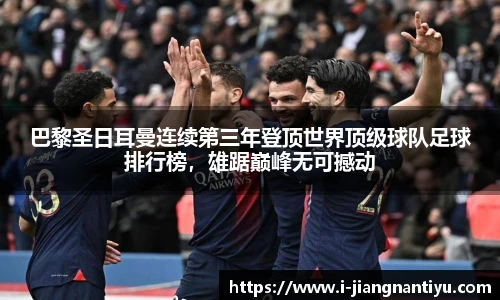 巴黎圣日耳曼连续第三年登顶世界顶级球队足球排行榜，雄踞巅峰无可撼动