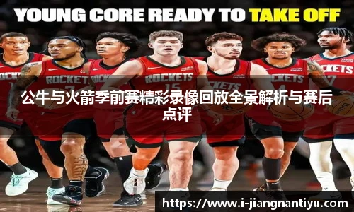 公牛与火箭季前赛精彩录像回放全景解析与赛后点评