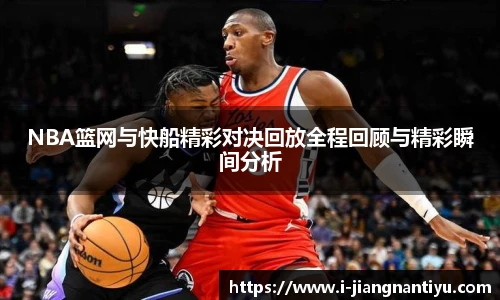 NBA篮网与快船精彩对决回放全程回顾与精彩瞬间分析