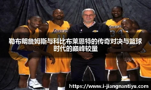 勒布朗詹姆斯与科比布莱恩特的传奇对决与篮球时代的巅峰较量