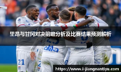 里昂与甘冈对决前瞻分析及比赛结果预测解析