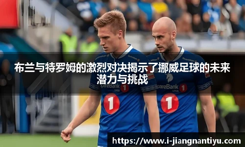 布兰与特罗姆的激烈对决揭示了挪威足球的未来潜力与挑战