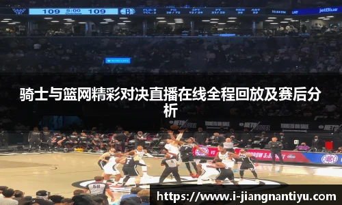 骑士与篮网精彩对决直播在线全程回放及赛后分析