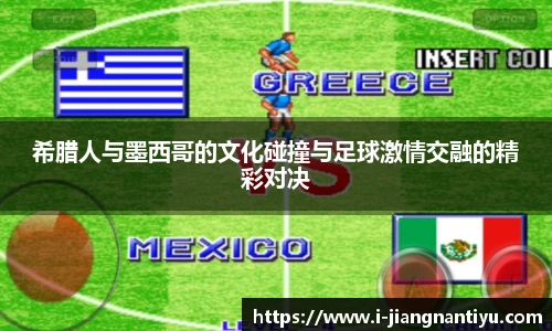 希腊人与墨西哥的文化碰撞与足球激情交融的精彩对决