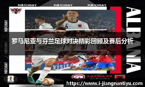 罗马尼亚与芬兰足球对决精彩回顾及赛后分析