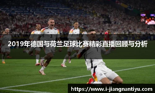 2019年德国与荷兰足球比赛精彩直播回顾与分析